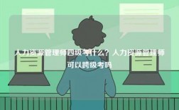 人力资源管理师四级考什么？人力资源管理师可以跨级考吗