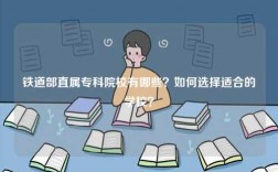 铁道部直属专科院校有哪些？如何选择适合的学校？