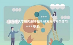 大连海事大学研究生好考吗(研究生报考条件与要求)