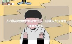 人力资源管理师考试考什么，初级人力资源管理师难考吗