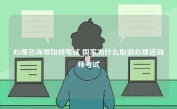 心理咨询师如何考试 国家为什么取消心理咨询师考试