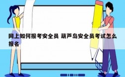 网上如何报考安全员 葫芦岛安全员考试怎么报名