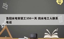 急招水电安装工350一天 找水电工人联系电话