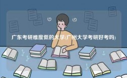 广东考研难度低的大学(广州大学考研好考吗)