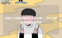 初级人力资源管理师证书怎么考？二级人力资源管理师报考条件