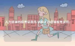 人力资源四级考证条件(初级人力资源报考条件)