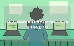 初级人力资源管理师有什么好处 初级人力资源管理师报名入口