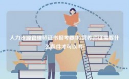 人力资源管理师证书报考要求(营养师证需要什么条件才可以考)