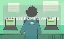 研究生前置学位怎么填(研究生学历学位填写要求)