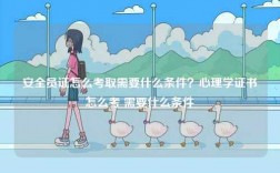 安全员证怎么考取需要什么条件？心理学证书怎么考 需要什么条件