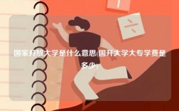 国家开放大学是什么意思(国开大学大专学费是多少)