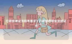 行政管理证书报考要求？行政管理职业资格证书