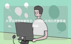 大学日语四级相当于n几(日语n几可以代替英语四级)