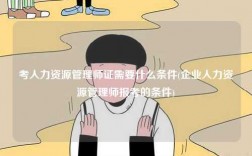 考人力资源管理师证需要什么条件(企业人力资源管理师报考的条件)