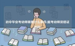 初中毕业考幼师需要什么条件(能考幼师资格证书吗)