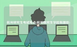 杭州研究生考试考点(杭州研究生学校有哪些)