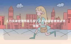 人力资源管理师是几级？人力资源管理师证书等级