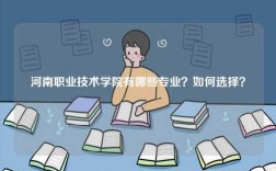 河南职业技术学院有哪些专业？如何选择？