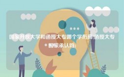 国家开放大学和函授大专哪个学历高(函授大专国家承认吗)