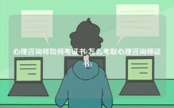 心理咨询师如何考证书(怎么考取心理咨询师证书)