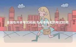 全国专升本考试时间(专升本每年的考试时间)