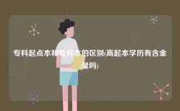 专科起点本和专升本的区别(高起本学历有含金量吗)