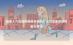 初级人力资源管理师有用吗？人力资源管理师相关专业