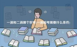 一消和二消哪个好考(一消报考需要什么条件)