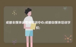 成都全媒体运营师培训中心(成都自媒体培训学校)