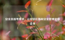 安全员报考要求，让你轻松拥有安全管理资格证书