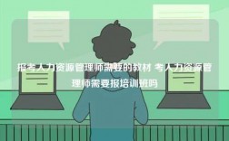 报考人力资源管理师需要的教材 考人力资源管理师需要报培训班吗