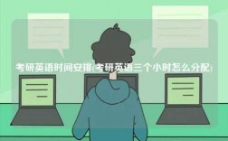 考研英语时间安排(考研英语三个小时怎么分配)