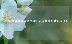 如何办理建筑安全员证？去这些地方就可以了！