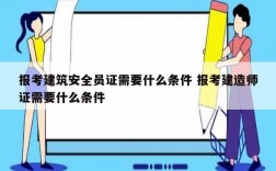 报考建筑安全员证需要什么条件 报考建造师证需要什么条件