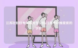 江苏比较好考的研究生学校(江苏考研难度低的学校)