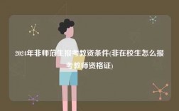 2024年非师范生报考教资条件(非在校生怎么报考教师资格证)