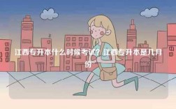 江西专升本什么时候考试？江西专升本是几月份