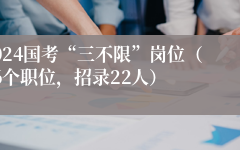 2024年国考三不限岗位(国考职位表2023公告)