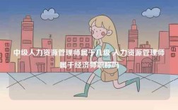 中级人力资源管理师属于几级 人力资源管理师属于经济师职称吗