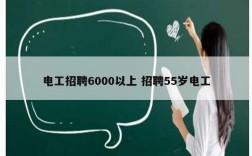 电工招聘6000以上 招聘55岁电工