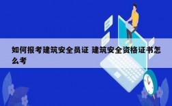 如何报考建筑安全员证 建筑安全资格证书怎么考