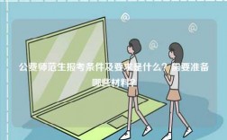 公费师范生报考条件及要求是什么？需要准备哪些材料？