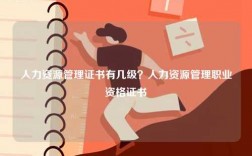 人力资源管理证书有几级？人力资源管理职业资格证书