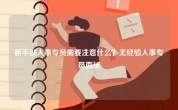 新手做人事专员需要注意什么？无经验人事专员面试