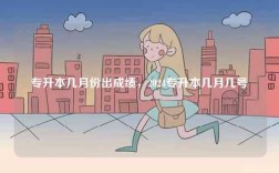 专升本几月份出成绩，2024专升本几月几号