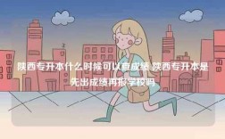 陕西专升本什么时候可以查成绩 陕西专升本是先出成绩再报学校吗