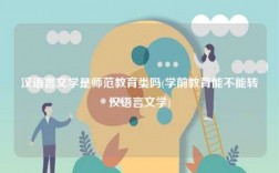 汉语言文学是师范教育类吗(学前教育能不能转汉语言文学)