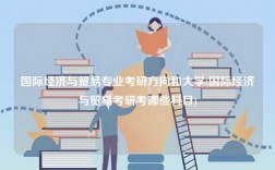 国际经济与贸易专业考研方向和大学(国际经济与贸易考研考哪些科目)