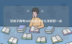 女孩子高考300分左右上什么学校好一点