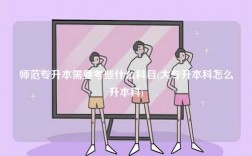 师范专升本需要考些什么科目(大专升本科怎么升本科)